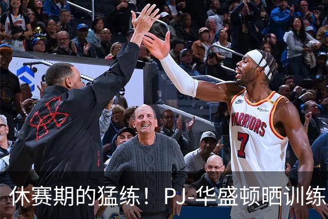 休赛期的猛练！PJ-华盛顿晒训练照，开启“超人”模式
